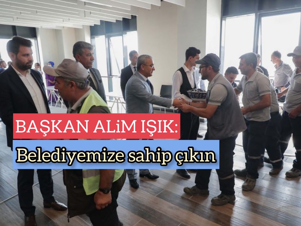 BAŞKAN IŞIK’TAN ÇALIŞANLARA: ”BELEDİYEMİZE SAHİP ÇIKIN”